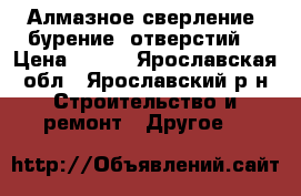 Алмазное сверление (бурение) отверстий  › Цена ­ 222 - Ярославская обл., Ярославский р-н Строительство и ремонт » Другое   